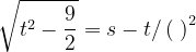 \dpi{120} \sqrt{t^{2}-\frac{9}{2}}=s-t/\left ( \; \right )^{2}